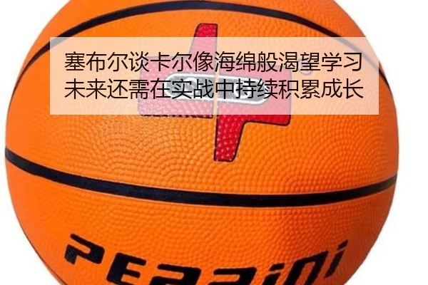 塞布尔谈卡尔像海绵般渴望学习 未来还需在实战中持续积累成长
